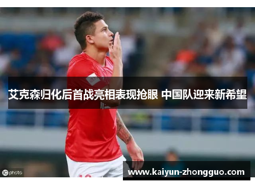 艾克森归化后首战亮相表现抢眼 中国队迎来新希望