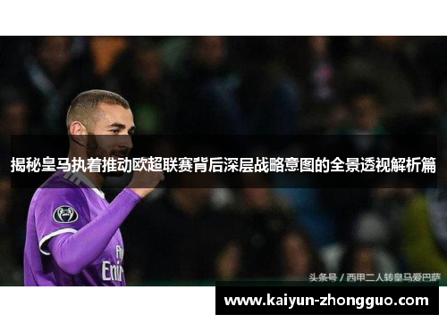 揭秘皇马执着推动欧超联赛背后深层战略意图的全景透视解析篇