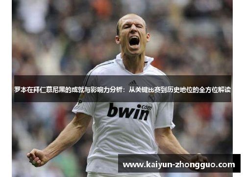 罗本在拜仁慕尼黑的成就与影响力分析：从关键比赛到历史地位的全方位解读