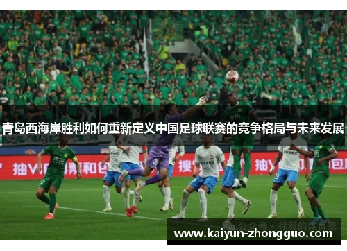 青岛西海岸胜利如何重新定义中国足球联赛的竞争格局与未来发展