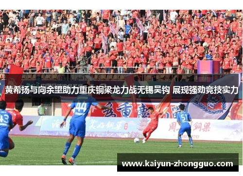 黄希扬与向余望助力重庆铜梁龙力战无锡吴钩 展现强劲竞技实力