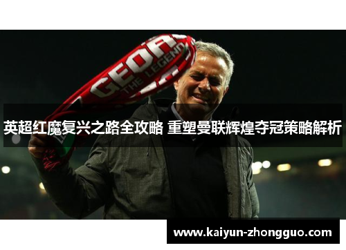英超红魔复兴之路全攻略 重塑曼联辉煌夺冠策略解析