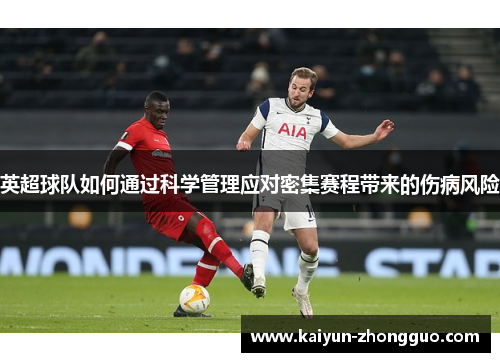 英超球队如何通过科学管理应对密集赛程带来的伤病风险