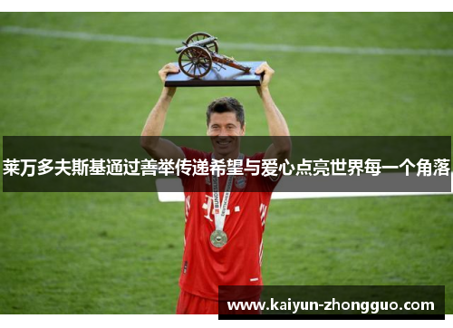 莱万多夫斯基通过善举传递希望与爱心点亮世界每一个角落