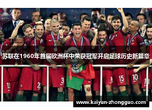 苏联在1960年首届欧洲杯中荣获冠军开启足球历史新篇章