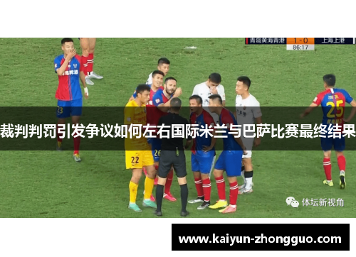 裁判判罚引发争议如何左右国际米兰与巴萨比赛最终结果