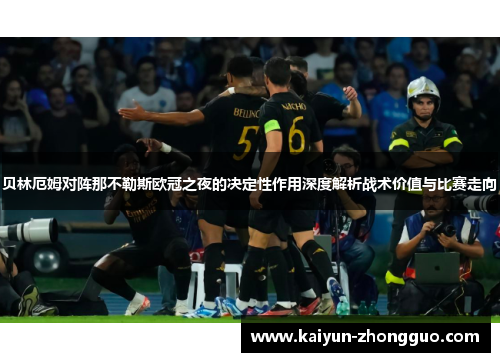 贝林厄姆对阵那不勒斯欧冠之夜的决定性作用深度解析战术价值与比赛走向
