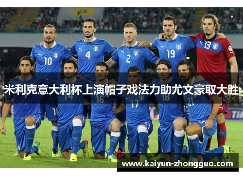 米利克意大利杯上演帽子戏法力助尤文豪取大胜