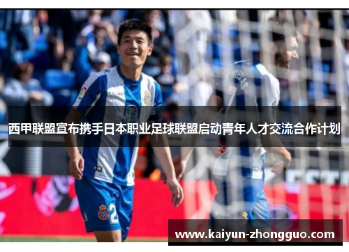 西甲联盟宣布携手日本职业足球联盟启动青年人才交流合作计划