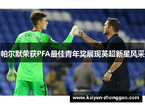 帕尔默荣获PFA最佳青年奖展现英超新星风采