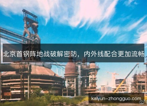 北京首钢阵地战破解密防，内外线配合更加流畅