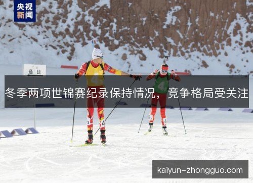 冬季两项世锦赛纪录保持情况，竞争格局受关注